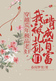 穿越荒年极品老妇,我被儿孙们啃成首富