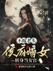 不嫁老头,侯府嫡女转身当女官
