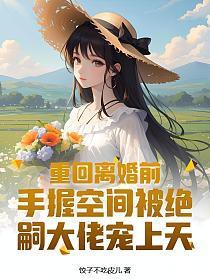 重回离婚前,手握空间被绝嗣大佬宠上天